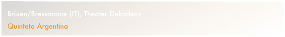 Brixen/Bressanone (IT), Theater Dekadenz
Quinteto Argentina