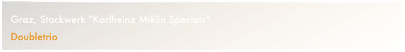 Graz, Stockwerk "Karlheinz Miklin Specials"
Doubletrio